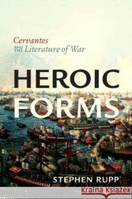 Heroic Forms: Cervantes and the Literature of War Stephen Rupp 9781487522544 University of Toronto Press