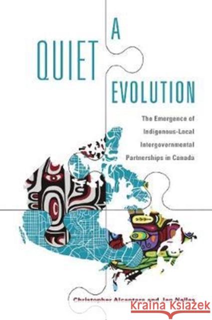 A Quiet Evolution: The Emergence of Indigenous-Local Intergovernmental Partnerships in Canada Christopher Alcantara Jen Nelles 9781487522643 University of Toronto Press