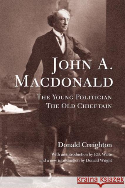 John A. MacDonald: The Young Politician, the Old Chieftain Donald Creighton Donald Wright Peter Waite 9781487522872