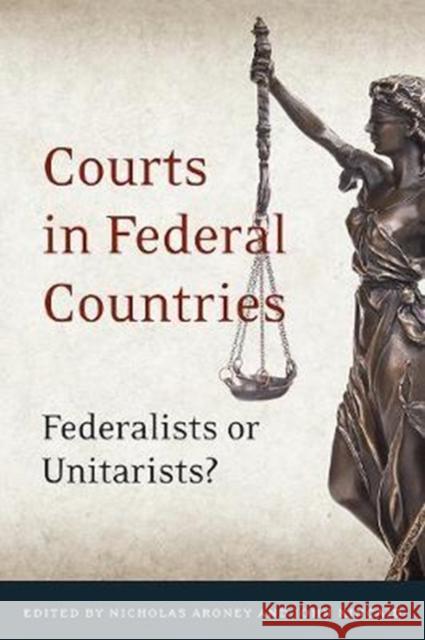 Courts in Federal Countries: Federalists or Unitarists? Nicholas Theodore Aroney John Kincaid 9781487522896 University of Toronto Press