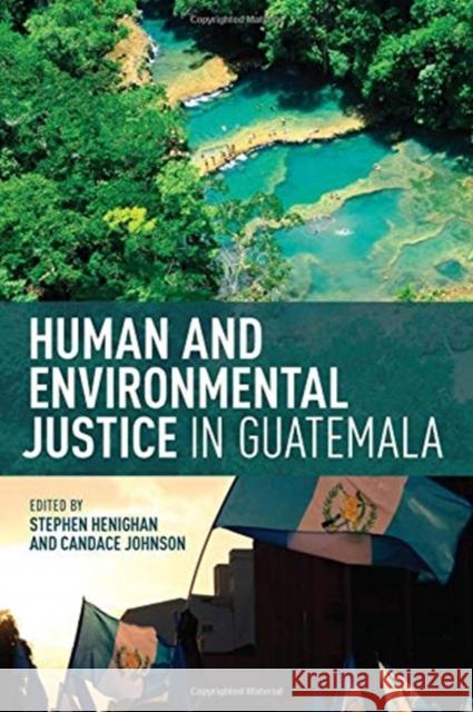 Human and Environmental Justice in Guatemala Stephen Henighan Candace Johnson Redden 9781487522971