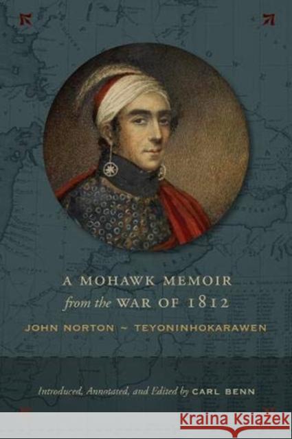 A Mohawk Memoir from the War of 1812: John Norton - Teyoninhokarawen Carl Benn 9781487523268 University of Toronto Press