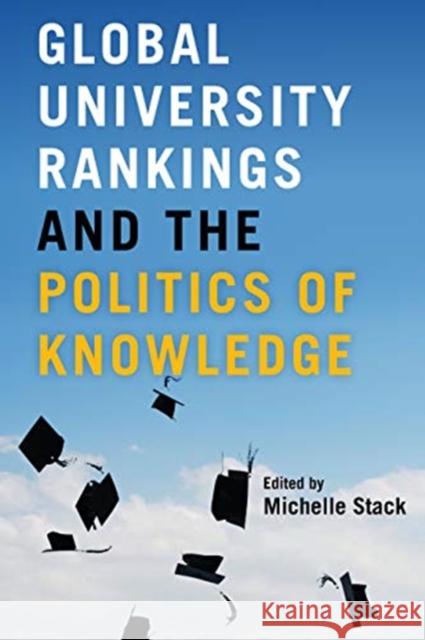 Global University Rankings and the Politics of Knowledge Michelle Stack 9781487523398 University of Toronto Press