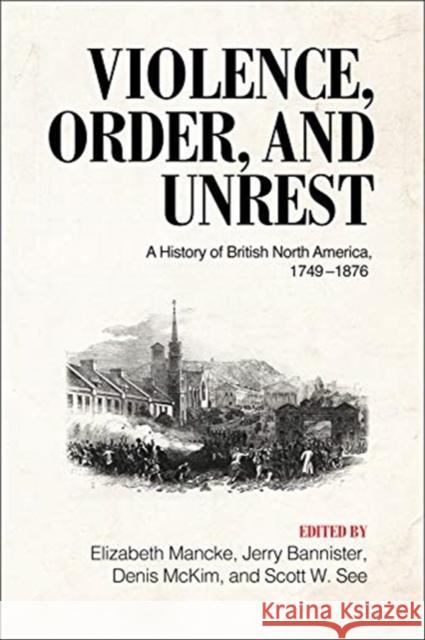 Violence, Order, and Unrest: A History of British North America, 1749-1876 Elizabeth Mancke Jerry Bannister Denis B. McKim 9781487523701