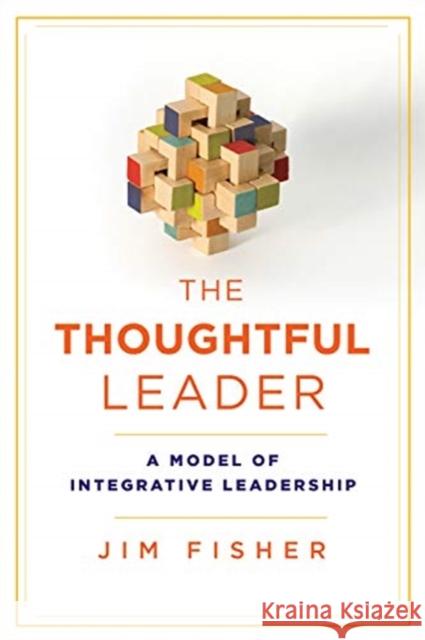 The Thoughtful Leader: A Model of Integrative Leadership Jim Fisher 9781487523725 Rotman-Utp Publishing
