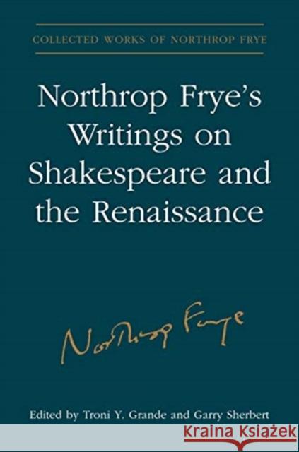 Northrop Frye's Writings on Shakespeare and the Renaissance Northrop Frye Troni y. Grande Garry Sherbert 9781487523787