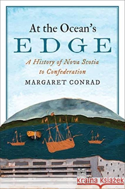 At the Ocean's Edge: A History of Nova Scotia to Confederation Margaret Conrad 9781487523954 University of Toronto Press