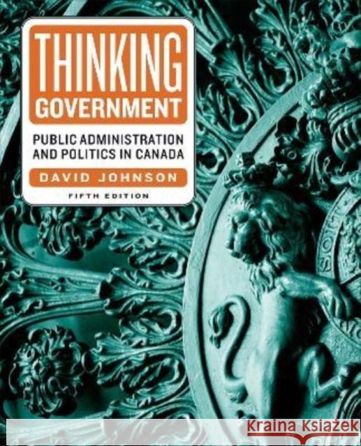 Thinking Government: Public Administration and Politics in Canada, Fifth Edition David Johnson 9781487524166 University of Toronto Press