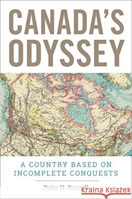 Canada's Odyssey: A Country Based on Incomplete Conquests Peter H. Russell 9781487524265 University of Toronto Press