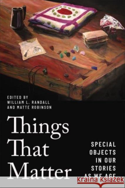 Things That Matter: Special Objects in Our Stories as We Age William L. Randall Matte Robinson 9781487524470