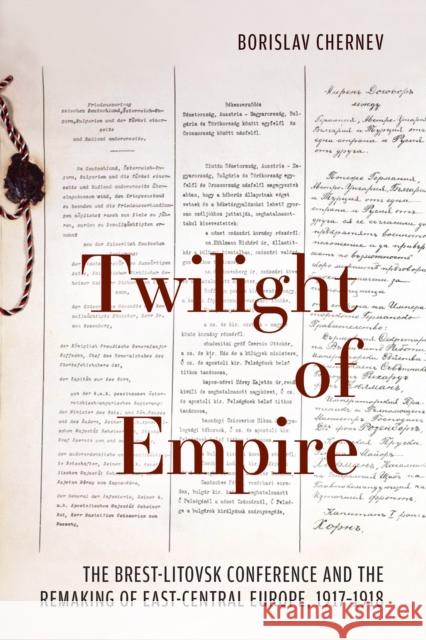 Twilight of Empire: The Brest-Litovsk Conference and the Remaking of East-Central Europe, 1917-1918 Borislav Chernev 9781487524494 University of Toronto Press
