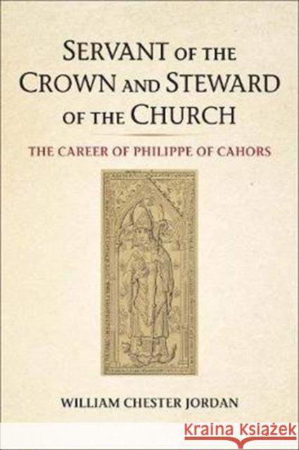 Servant of the Crown and Steward of the Church: The Career of Philippe of Cahors William Chester Jordan 9781487524616 University of Toronto Press