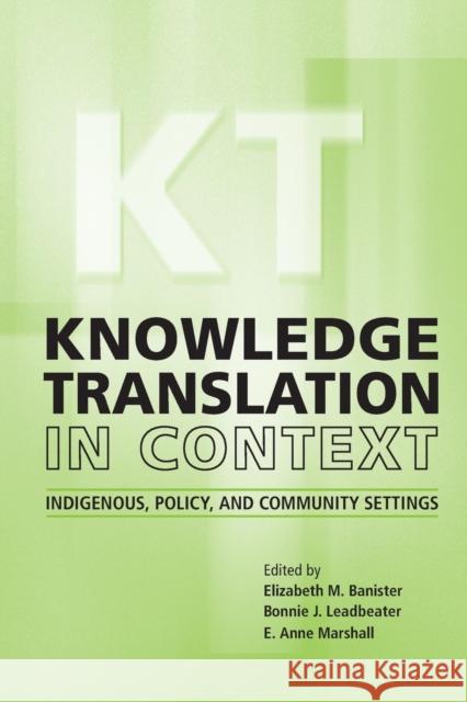 Knowledge Translation in Context: Indigenous, Policy, and Community Settings E. Anne Marshall Bonnie J. Leadbeater Elizabeth M. Banister 9781487524739