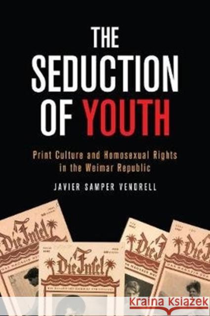 The Seduction of Youth: Print Culture and Homosexual Rights in the Weimar Republic Javier Samper Vendrell 9781487525033 University of Toronto Press