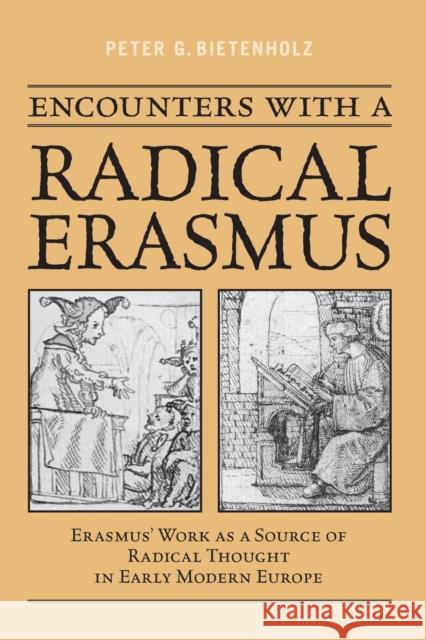Encounters with a Radical Erasmus: Erasmus' Work as a Source of Radical Thought in Early Modern Europe P. G. Bietenholz 9781487525101