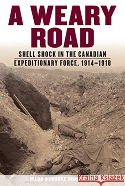 A Weary Road: Shell Shock in the Canadian Expeditionary Force, 1914-1918 Mark Osborne Humphries 9781487525187 