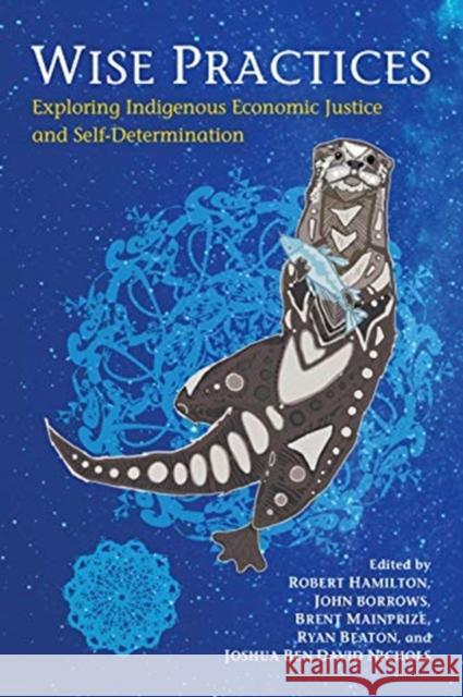 Wise Practices: Exploring Indigenous Economic Justice and Self-Determination Robert Hamilton John Borrows Brent Mainprize 9781487525651