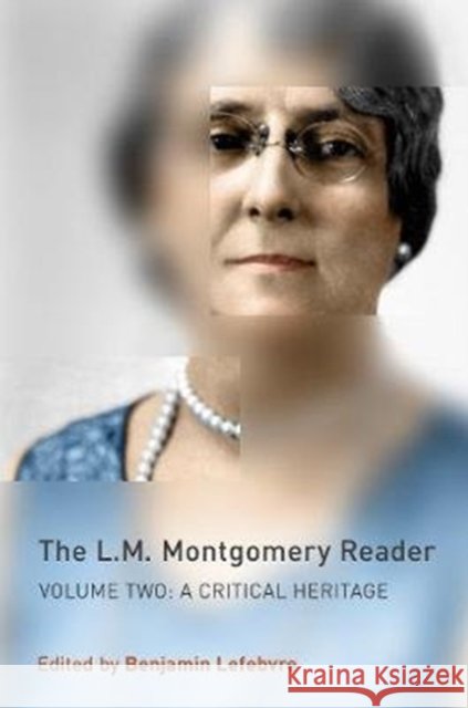 The L.M. Montgomery Reader: Volume Two: A Critical Heritage Benjamin Lefebvre 9781487526030 University of Toronto Press