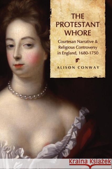 Protestant Whore: Courtesan Narrative and Religious Controversy in England, 1680-1750 Conway, Alison 9781487526085 University of Toronto Press