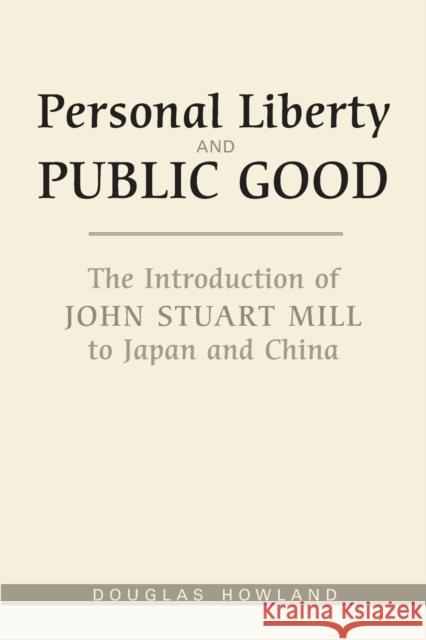 Personal Liberty and Public Good: The Introduction of John Stuart Mill to Japan and China Douglas Howland 9781487526153