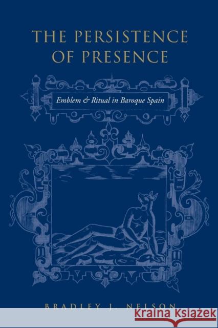 Persistence of Presence: Emblem and Ritual in Baroque Spain Nelson, Bradley 9781487526214 University of Toronto Press