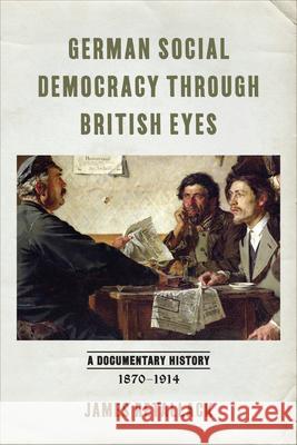 German Social Democracy Through British Eyes: A Documentary History, 1870-1914 James Retallack 9781487527488