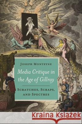 Media Critique in the Age of Gillray: Scratches, Scraps, and Spectres Joseph Monteyne 9781487527747