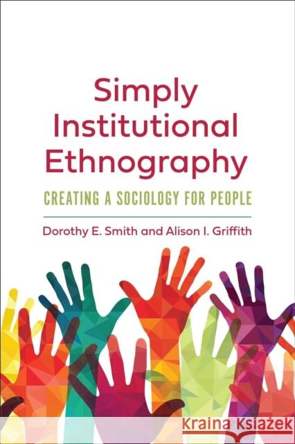 Simply Institutional Ethnography: Creating a Sociology for People Dorothy E. Smith Alison I. Griffith 9781487528058 University of Toronto Press