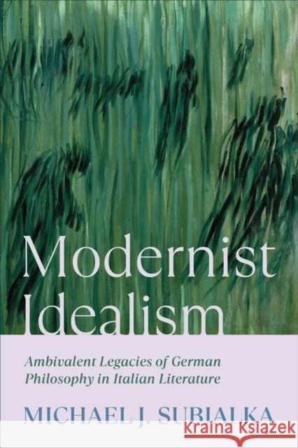 Modernist Idealism: Ambivalent Legacies of German Philosophy in Italian Literature Michael J. Subialka 9781487528652 University of Toronto Press