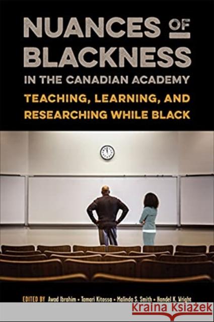Nuances of Blackness in the Canadian Academy: Teaching, Learning, and Researching While Black Awad Ibrahim Tamari Kitossa Malinda S. Smith 9781487528690
