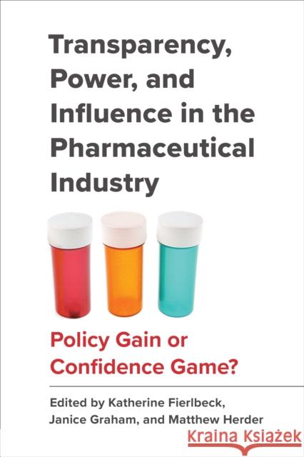 Transparency, Power, and Influence in the Pharmaceutical Industry: Policy Gain or Confidence Game? Katherine Fierlbeck Janice Graham Matthew Herder 9781487529031