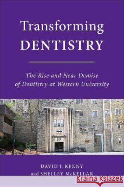 Transforming Dentistry: The Rise and Near Demise of Dentistry at Western University David J. Kenny Shelley McKellar 9781487529895 University of Toronto Press