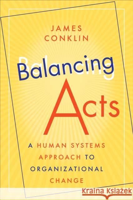 Balancing Acts: A Human Systems Approach to Organizational Change James Conklin 9781487540272 Rotman-Utp Publishing