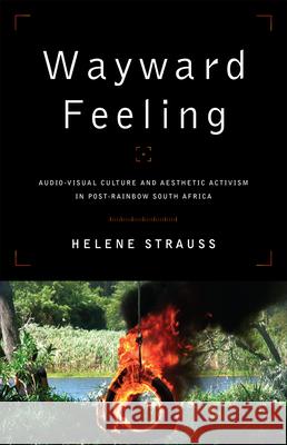 Wayward Feeling: Audio-Visual Culture and Aesthetic Activism in Post-Rainbow South Africa Helen Strauss 9781487540586 University of Toronto Press