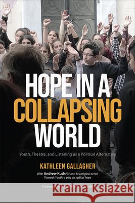 Hope in a Collapsing World: Youth, Theatre, and Listening as a Political Alternative Kathleen Gallagher Andrew Kushnir 9781487541200