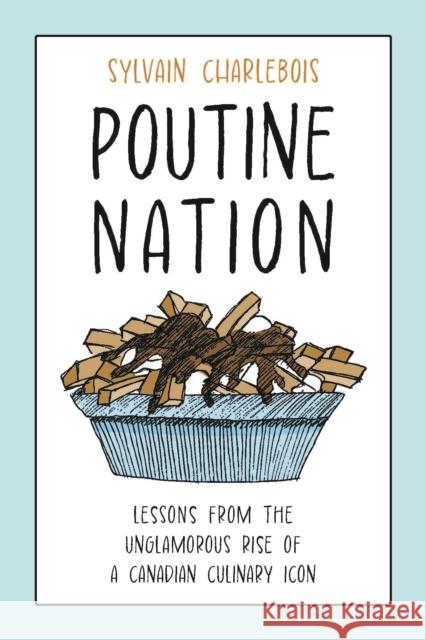 Poutine Nation: Lessons from the Unglamorous Rise of a Canadian Culinary Icon Sylvain Charlebois 9781487541613 Aevo Utp
