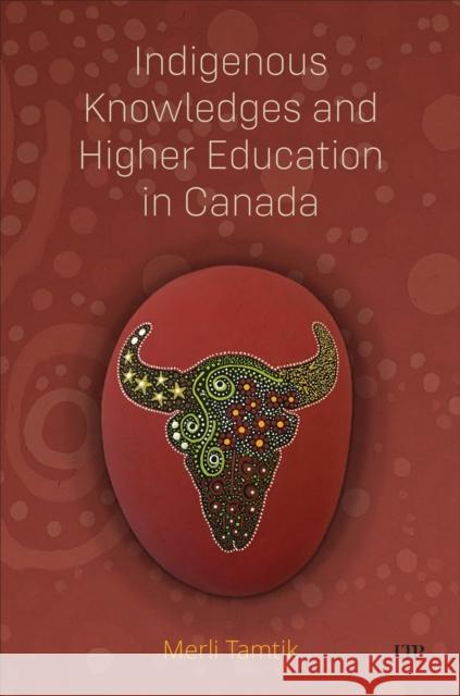 Indigenous Knowledges and Higher Education in Canada Merli Tamtik 9781487542894