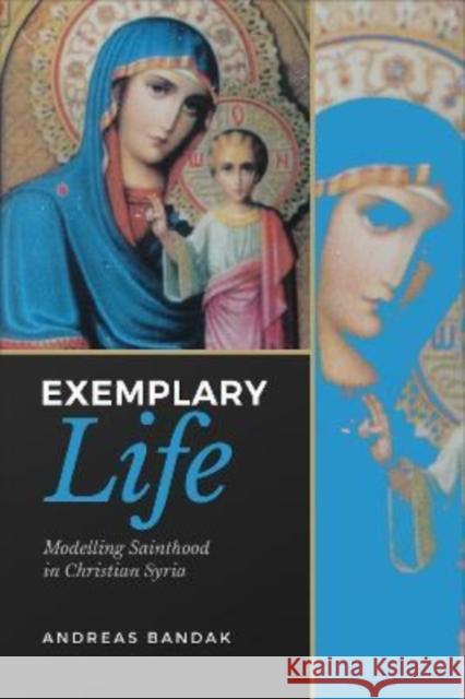 Exemplary Life: Modelling Sainthood in Christian Syria Andreas Bandak 9781487542931 University of Toronto Press