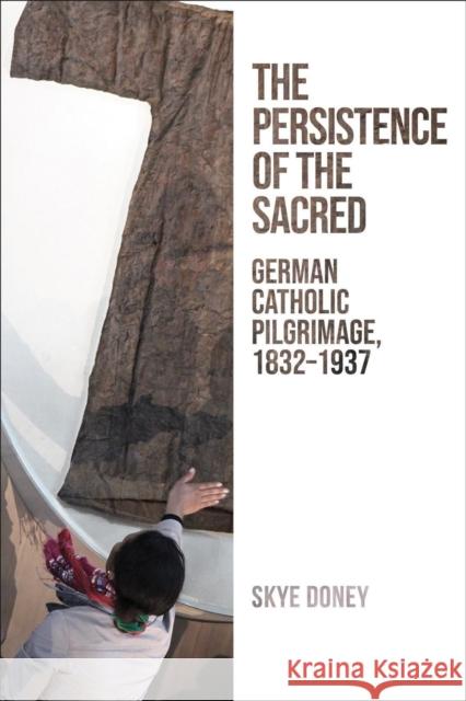 Persistence of the Sacred: German Catholic Pilgrimage, 1832-1937 Doney, Skye 9781487543105 University of Toronto Press