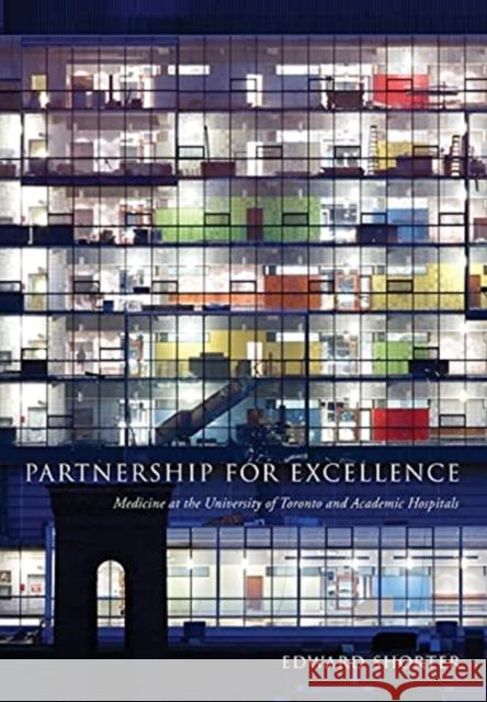 Partnership for Excellence: Medicine at the University of Toronto and Academic Hospitals Edward Shorter 9781487543396