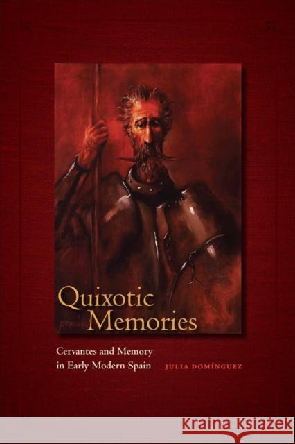 Quixotic Memories: Cervantes and Memory in Early Modern Spain Julia Dominguez 9781487543921 University of Toronto Press