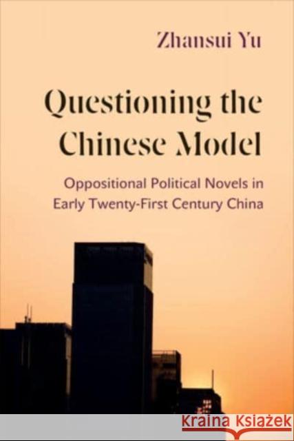 Questioning the Chinese Model: Oppositional Political Novels in Early Twenty-First Century China Yu, Zhansui 9781487544348 University of Toronto Press