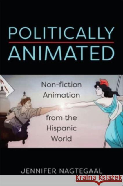 Politically Animated: Non-fiction Animation from the Hispanic World Jennifer Nagtegaal 9781487544423 University of Toronto Press