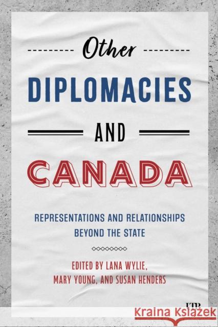 Other Diplomacies and Canada: Representations and Relationships Beyond the State Lana Wylie Mary Young Susan Henders 9781487544843