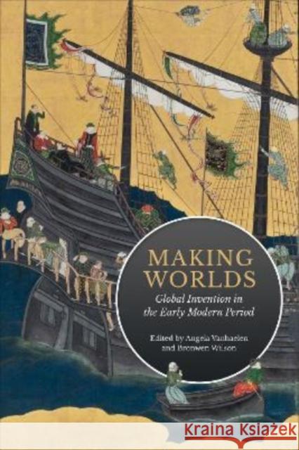 Making Worlds: Global Invention in the Early Modern Period Angela Vanhaelen Bronwen Wilson 9781487544935 University of Toronto Press