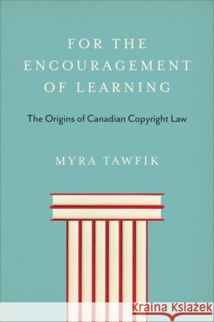 For the Encouragement of Learning: The Origins of Canadian Copyright Law Tawfik, Myra 9781487545246 University of Toronto Press