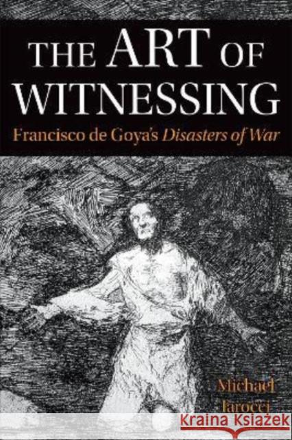 Art of Witnessing: Francisco de Goya's Disasters of War Iarocci, Michael 9781487545277 University of Toronto Press