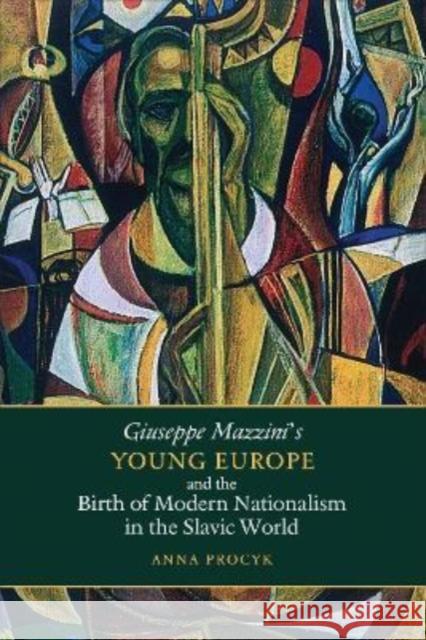 Giuseppe Mazzini's Young Europe and the Birth of Modern Nationalism in the Slavic World Anna Procyk 9781487545734 University of Toronto Press