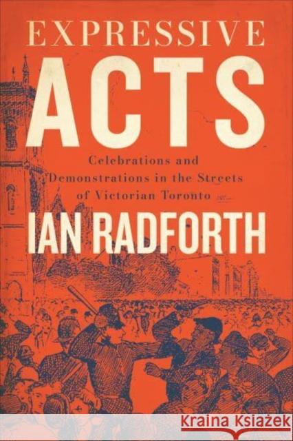 Expressive Acts: Celebrations and Demonstrations in the Streets of Victorian Toronto Radforth, Ian 9781487545741 University of Toronto Press