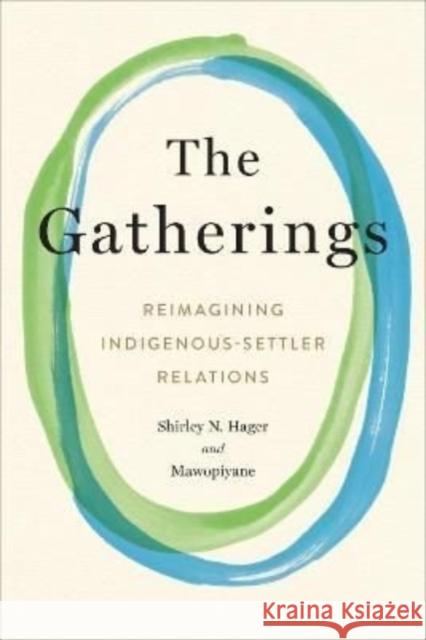 The Gatherings: Reimagining Indigenous-Settler Relations Shirley Hager Mawopiyane 9781487545888 Aevo Utp